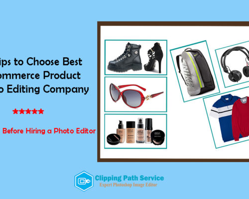 10 Tips to Choose Best E-commerce Product Photo Editing Company